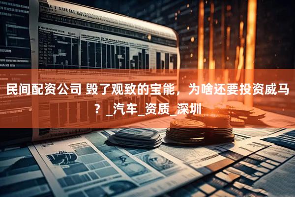 民间配资公司 毁了观致的宝能，为啥还要投资威马？_汽车_资质_深圳