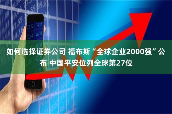 如何选择证券公司 福布斯“全球企业2000强”公布 中国平安位列全球第27位