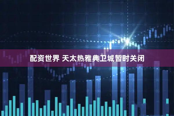 配资世界 天太热　雅典卫城暂时关闭