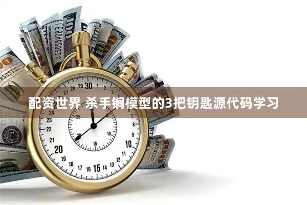 配资世界 杀手锏模型的3把钥匙源代码学习