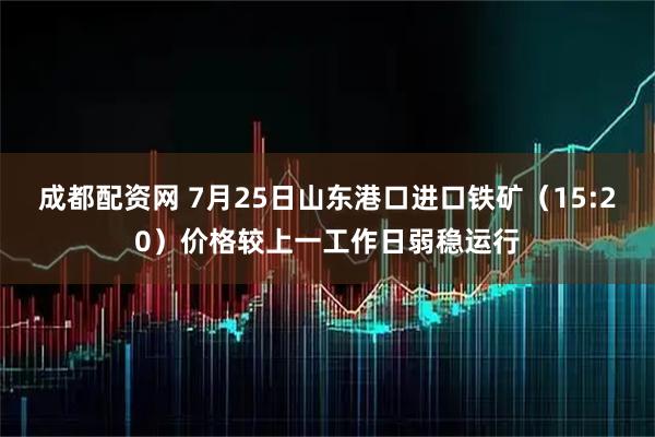 成都配资网 7月25日山东港口进口铁矿（15:20）价格较上一工作日弱稳运行