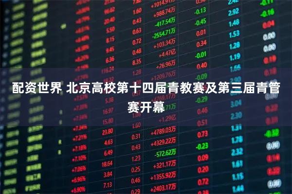 配资世界 北京高校第十四届青教赛及第三届青管赛开幕