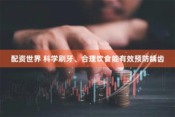 配资世界 科学刷牙、合理饮食能有效预防龋齿