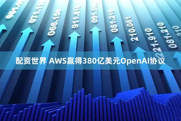 配资世界 AWS赢得380亿美元OpenAI协议