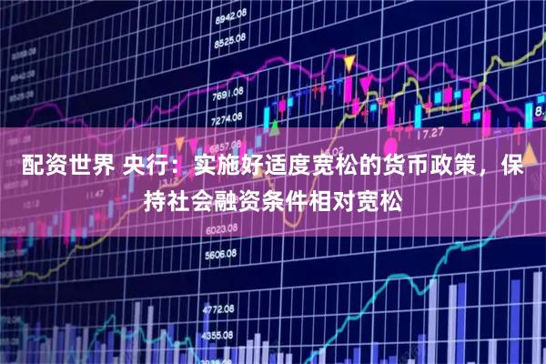 配资世界 央行:实施好适度宽松的货币政策,保持社会融资条件相对宽松