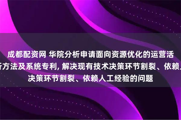 成都配资网 华院分析申请面向资源优化的运营活动数据量化分析方法及系统专利, 解决现有技术决策环节割裂、依赖人工经验的问题