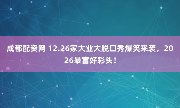 成都配资网 12.26家大业大脱口秀爆笑来袭，2026暴富好彩头！