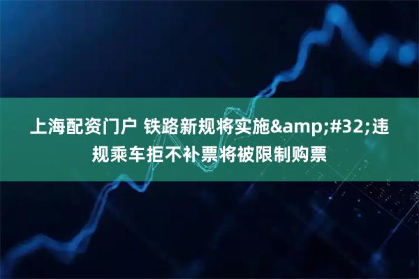 上海配资门户 铁路新规将实施 违规乘车拒不补票将被限制购票