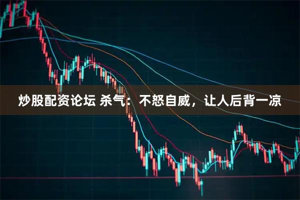 炒股配资论坛 杀气:不怒自威,让人后背一凉